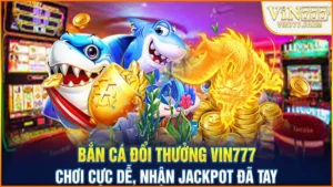 ban-ca-doi-thuong-vin777-choi-cuc-de-nhan-jackpot-da-tay